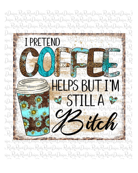 I pretend Coffee helps but I'm still a Bitch PNG, Coffee sublimation designs downloads, Coffee PNG, Printable